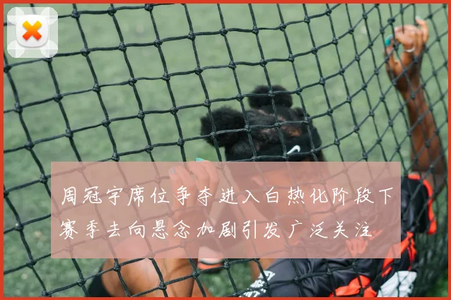 周冠宇席位争夺进入白热化阶段下赛季去向悬念加剧引发广泛关注