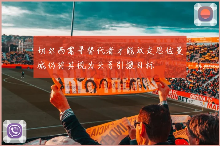 切尔西需寻替代者才能放走恩佐曼城仍将其视为头号引援目标