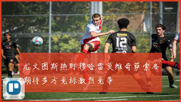 尤文图斯热盯穆哈雷莫维奇萨索洛期待多方竞标激烈竞争