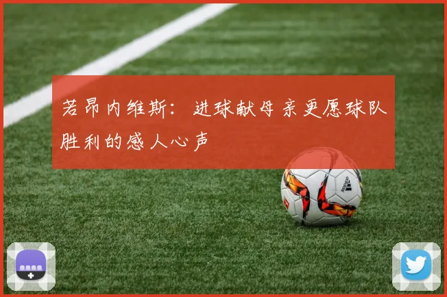 若昂内维斯:进球献母亲更愿球队胜利的感人心声