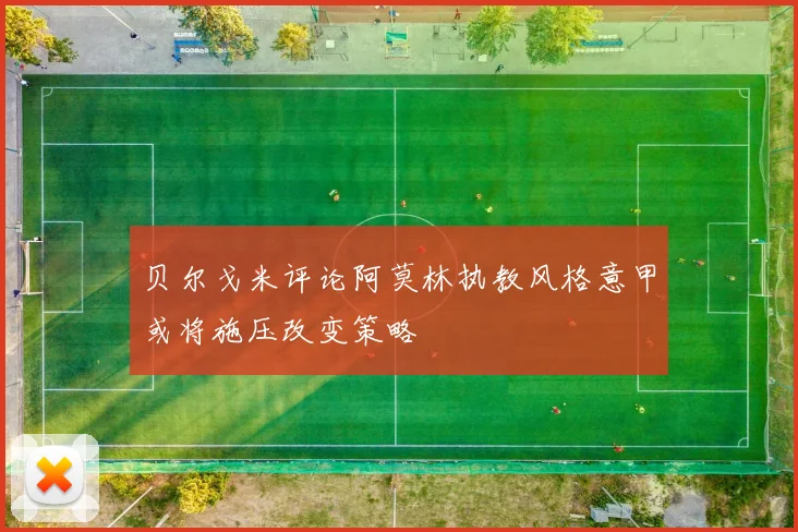 贝尔戈米评论阿莫林执教风格意甲或将施压改变策略
