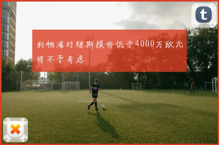 利物浦对琼斯报价低于4000万欧元将不予考虑