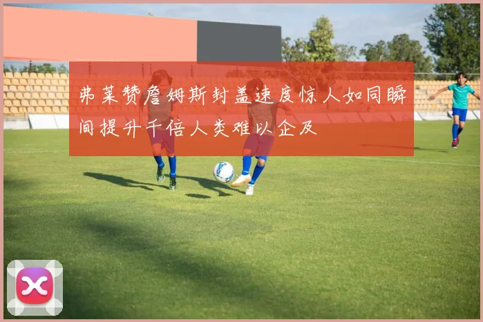 弗莱赞詹姆斯封盖速度惊人如同瞬间提升千倍人类难以企及