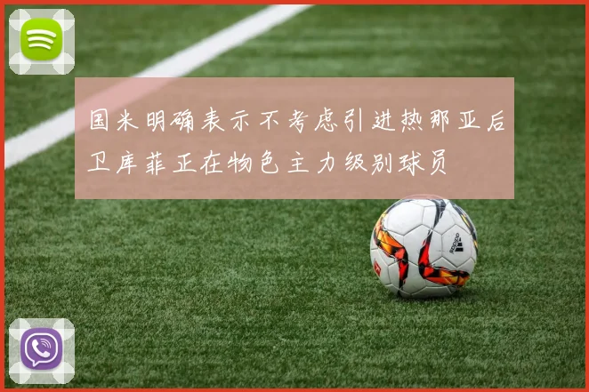 国米明确表示不考虑引进热那亚后卫库菲正在物色主力级别球员