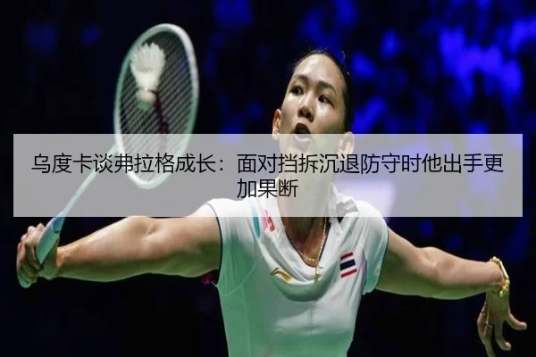 乌度卡谈弗拉格成长：面对挡拆沉退防守时他出手更加果断